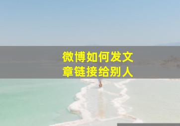 微博如何发文章链接给别人