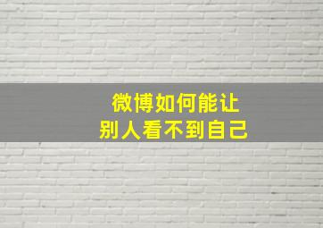 微博如何能让别人看不到自己