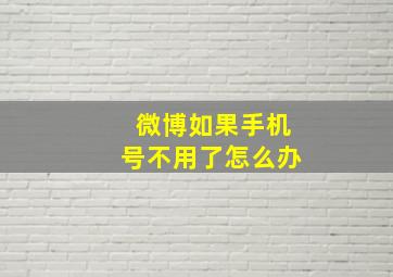 微博如果手机号不用了怎么办