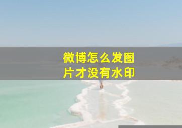 微博怎么发图片才没有水印