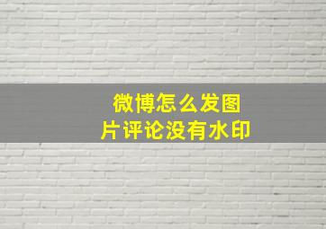 微博怎么发图片评论没有水印