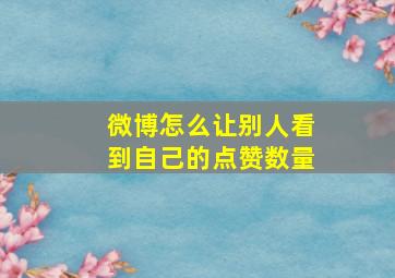 微博怎么让别人看到自己的点赞数量