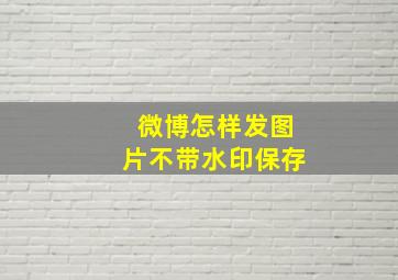 微博怎样发图片不带水印保存