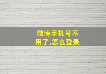 微博手机号不用了,怎么登录