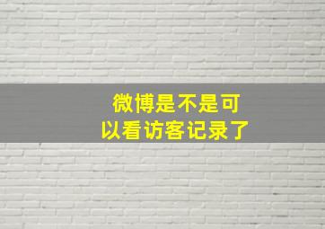 微博是不是可以看访客记录了