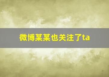 微博某某也关注了ta