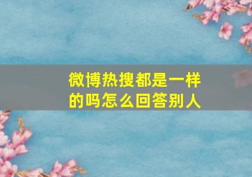 微博热搜都是一样的吗怎么回答别人