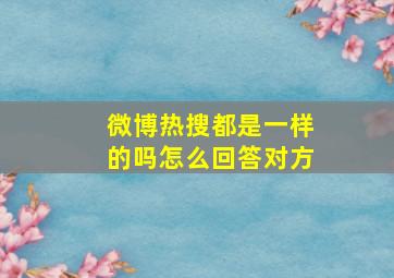 微博热搜都是一样的吗怎么回答对方