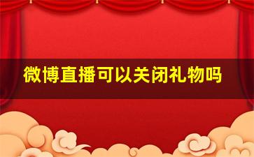 微博直播可以关闭礼物吗