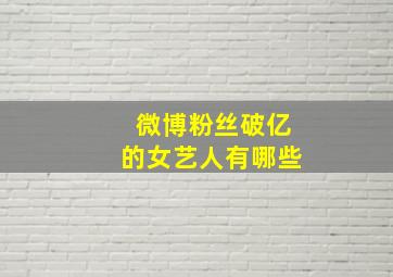 微博粉丝破亿的女艺人有哪些