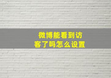 微博能看到访客了吗怎么设置