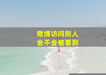 微博访问别人会不会被看到