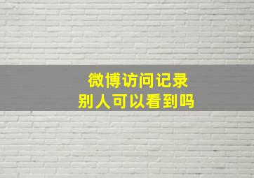 微博访问记录别人可以看到吗