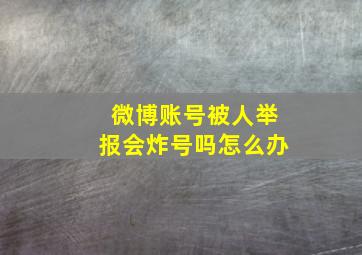 微博账号被人举报会炸号吗怎么办