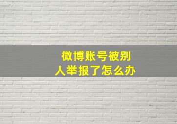 微博账号被别人举报了怎么办