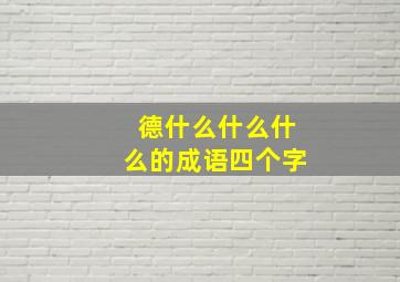 德什么什么什么的成语四个字