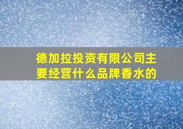 德加拉投资有限公司主要经营什么品牌香水的