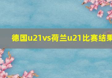 德国u21vs荷兰u21比赛结果