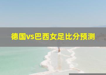 德国vs巴西女足比分预测