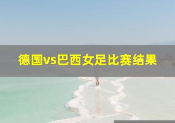 德国vs巴西女足比赛结果