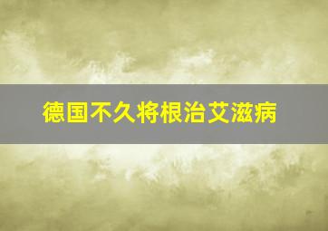 德国不久将根治艾滋病