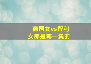 德国女vs智利女郎是哪一集的