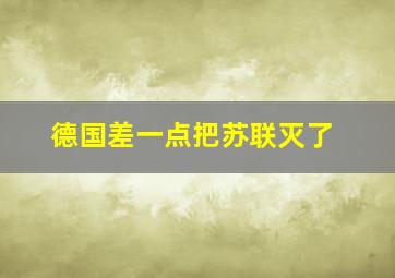 德国差一点把苏联灭了