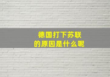 德国打下苏联的原因是什么呢