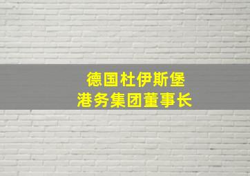 德国杜伊斯堡港务集团董事长