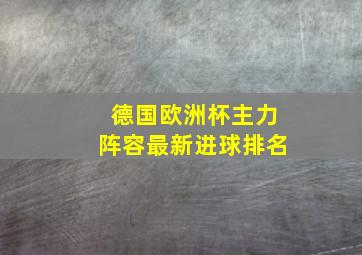 德国欧洲杯主力阵容最新进球排名