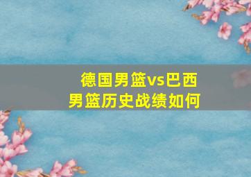 德国男篮vs巴西男篮历史战绩如何