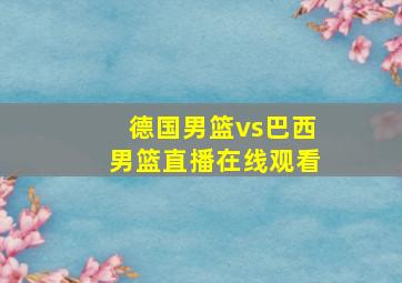 德国男篮vs巴西男篮直播在线观看