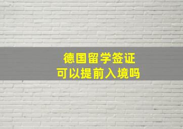 德国留学签证可以提前入境吗