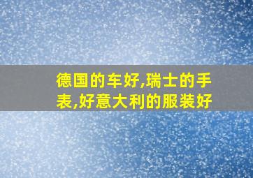 德国的车好,瑞士的手表,好意大利的服装好