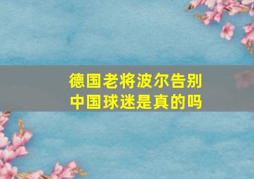 德国老将波尔告别中国球迷是真的吗