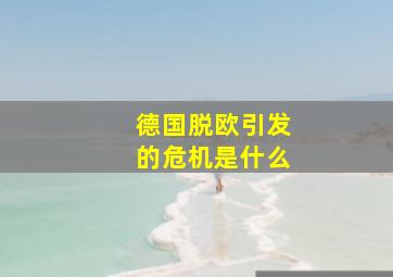 德国脱欧引发的危机是什么