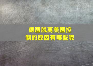 德国脱离美国控制的原因有哪些呢