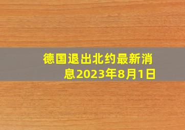 德国退出北约最新消息2023年8月1日