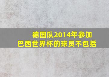 德国队2014年参加巴西世界杯的球员不包括