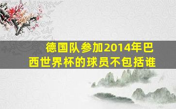 德国队参加2014年巴西世界杯的球员不包括谁