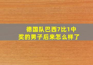 德国队巴西7比1中奖的男子后来怎么样了