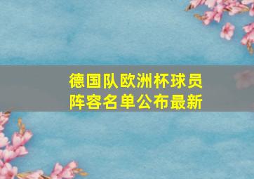 德国队欧洲杯球员阵容名单公布最新