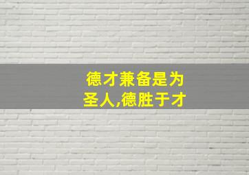 德才兼备是为圣人,德胜于才