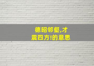 德昭邻壑,才震四方!的意思