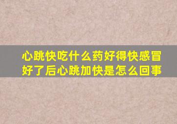 心跳快吃什么药好得快感冒好了后心跳加快是怎么回事