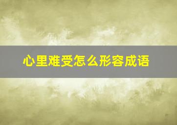 心里难受怎么形容成语