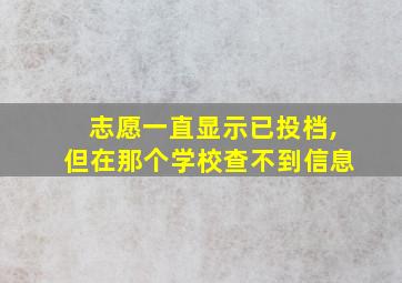 志愿一直显示已投档,但在那个学校查不到信息