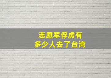 志愿军俘虏有多少人去了台湾