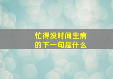 忙得没时间生病的下一句是什么