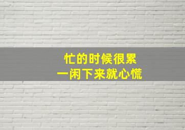 忙的时候很累一闲下来就心慌